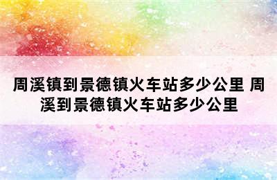 周溪镇到景德镇火车站多少公里 周溪到景德镇火车站多少公里